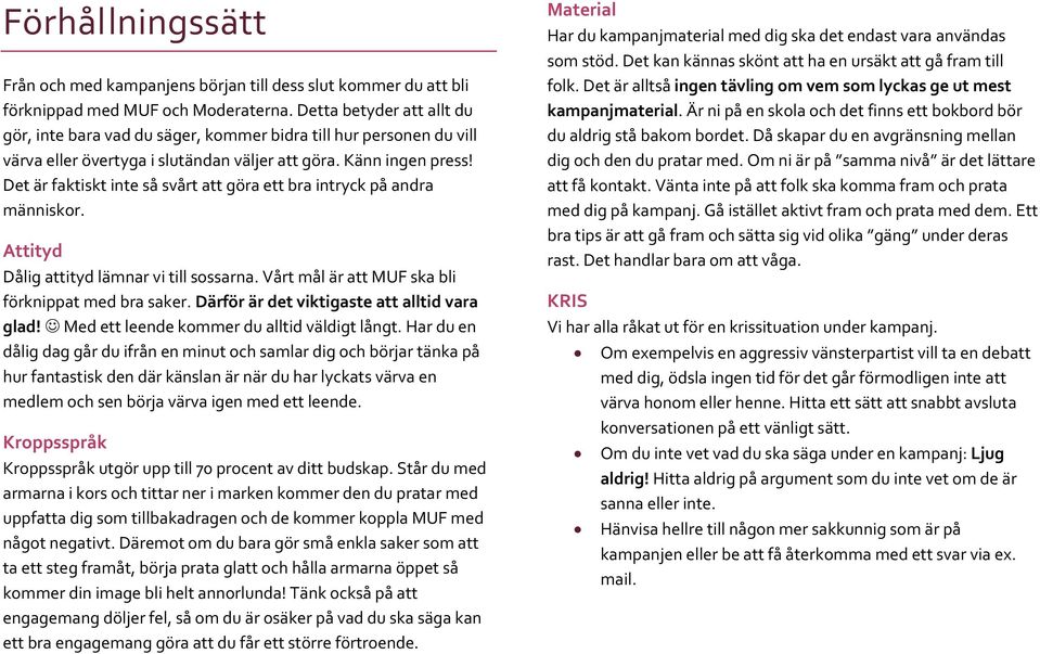 Det är faktiskt inte så svårt att göra ett bra intryck på andra människor. Attityd Dålig attityd lämnar vi till sossarna. Vårt mål är att MUF ska bli förknippat med bra saker.