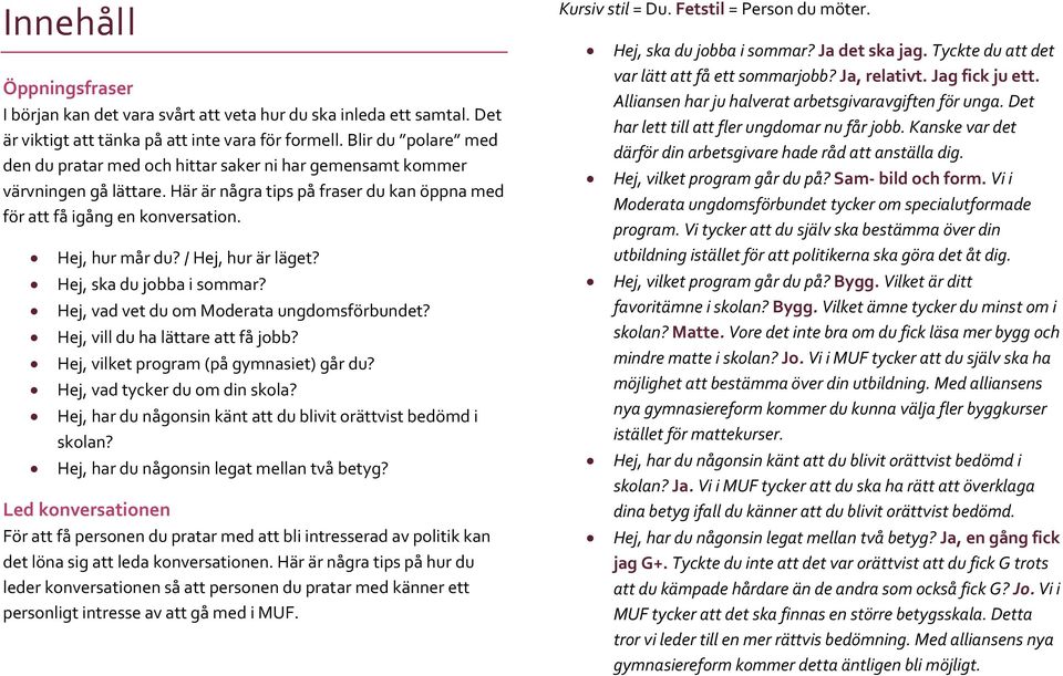 / Hej, hur är läget? Hej, ska du jobba i sommar? Hej, vad vet du om Moderata ungdomsförbundet? Hej, vill du ha lättare att få jobb? Hej, vilket program (på gymnasiet) går du?