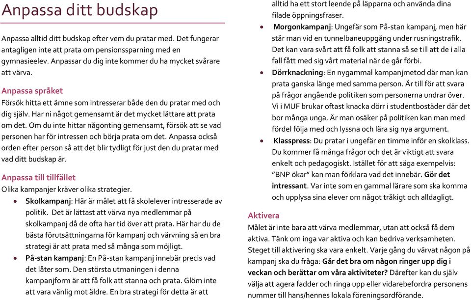 Har ni något gemensamt är det mycket lättare att prata om det. Om du inte hittar någonting gemensamt, försök att se vad personen har för intressen och börja prata om det.