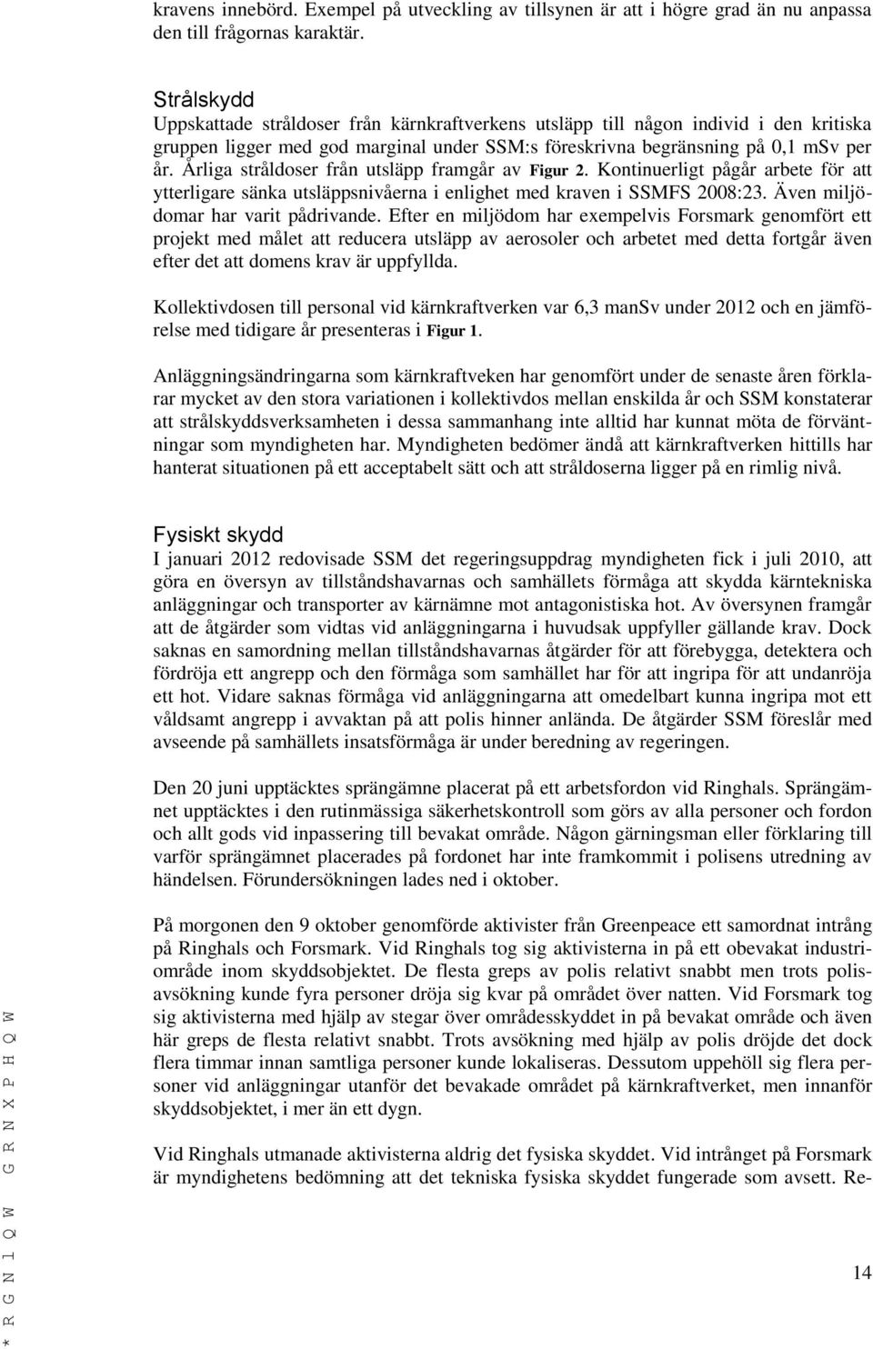 Årliga stråldoser från utsläpp framgår av Figur 2. Kontinuerligt pågår arbete för att ytterligare sänka utsläppsnivåerna i enlighet med kraven i SSMFS 2008:23. Även miljödomar har varit pådrivande.