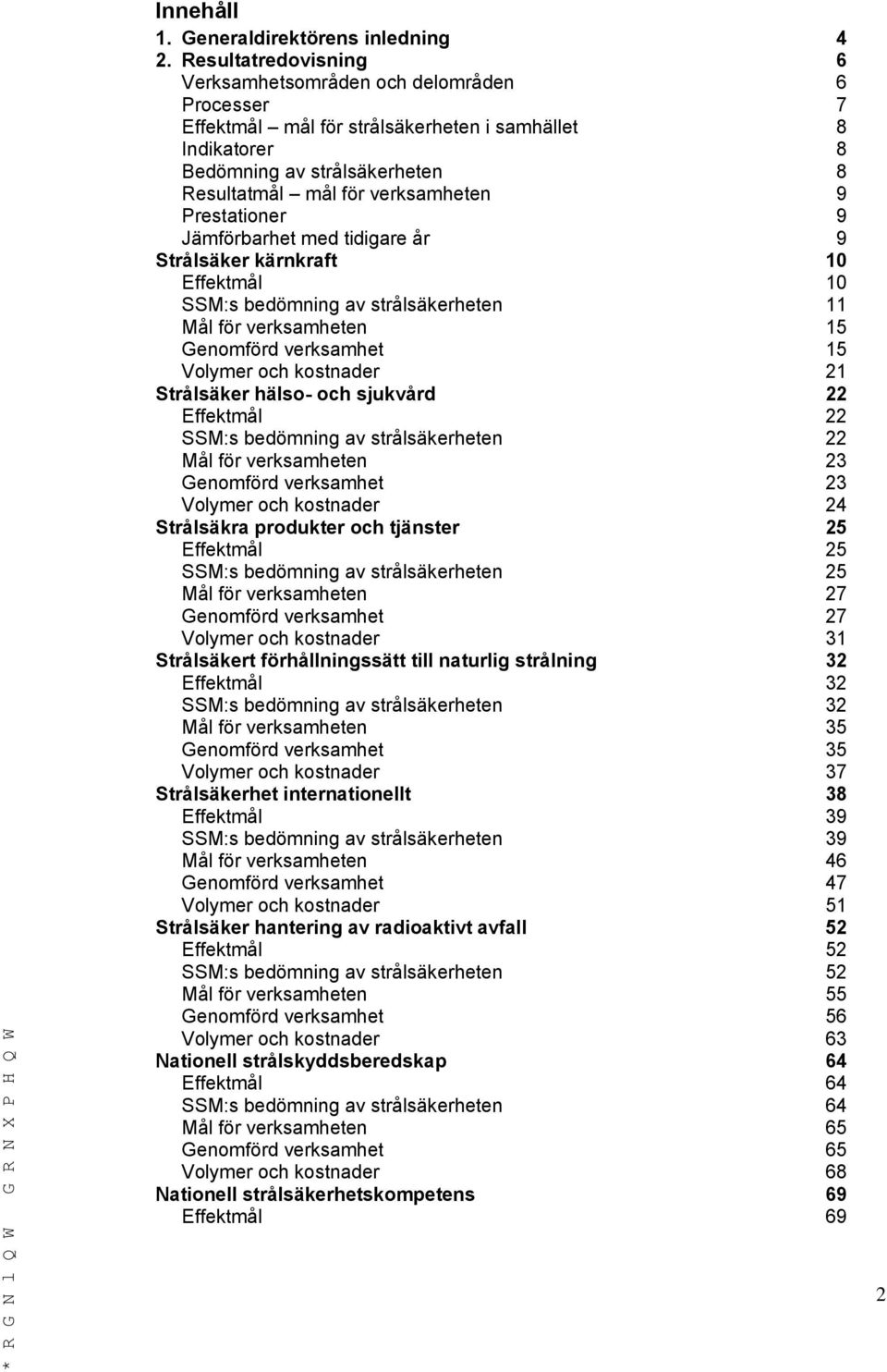 Prestationer 9 Jämförbarhet med tidigare år 9 Strålsäker kärnkraft 10 Effektmål 10 SSM:s bedömning av strålsäkerheten 11 Mål för verksamheten 15 Genomförd verksamhet 15 Volymer och kostnader 21