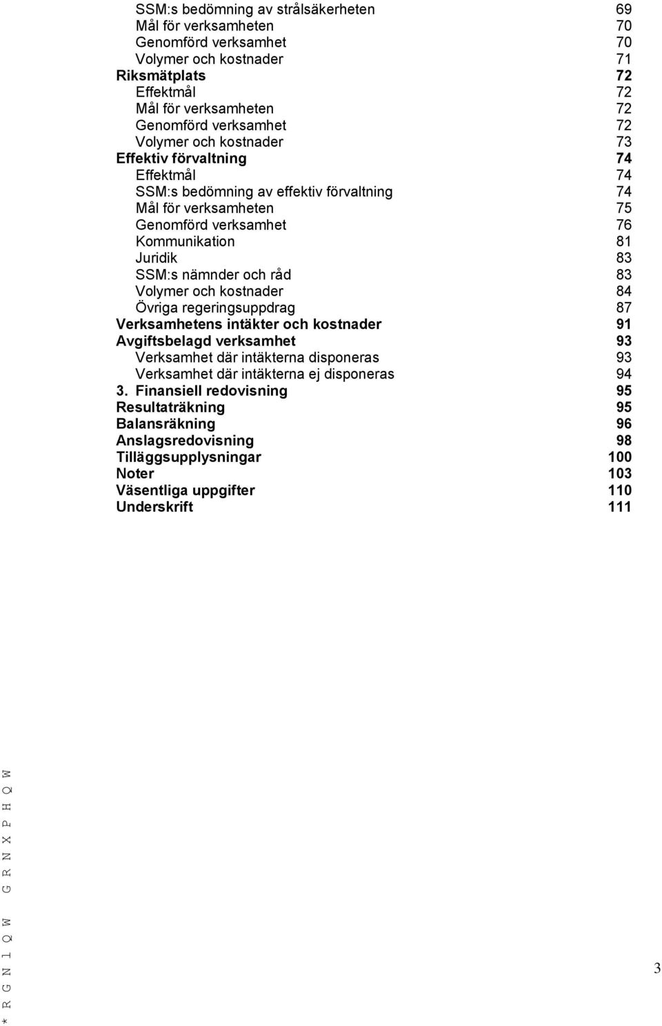 nämnder och råd 83 Volymer och kostnader 84 Övriga regeringsuppdrag 87 Verksamhetens intäkter och kostnader 91 Avgiftsbelagd verksamhet 93 Verksamhet där intäkterna disponeras 93 Verksamhet