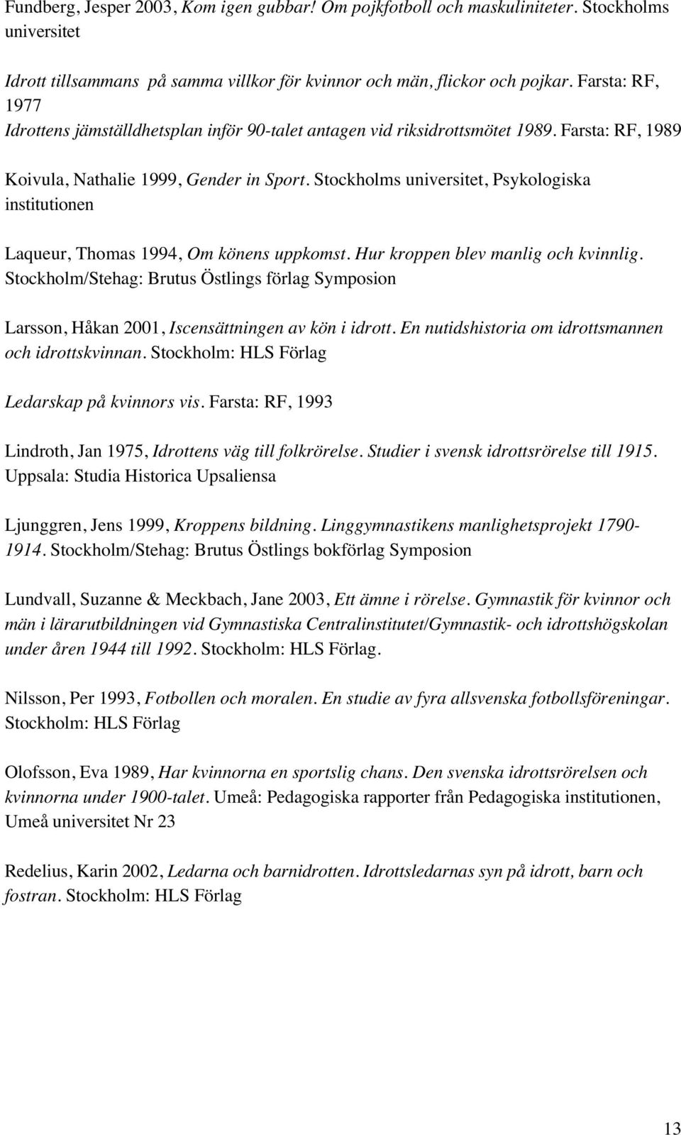 Stockholms universitet, Psykologiska institutionen Laqueur, Thomas 1994, Om könens uppkomst. Hur kroppen blev manlig och kvinnlig.