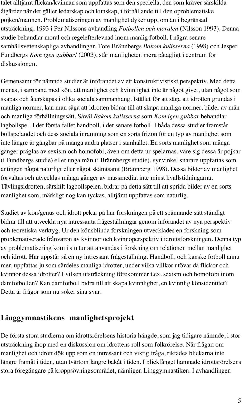 Denna studie behandlar moral och regelefterlevnad inom manlig fotboll. I några senare samhällsvetenskapliga avhandlingar, Tore Brännbergs Bakom kulisserna (1998) och Jesper Fundbergs Kom igen gubbar!