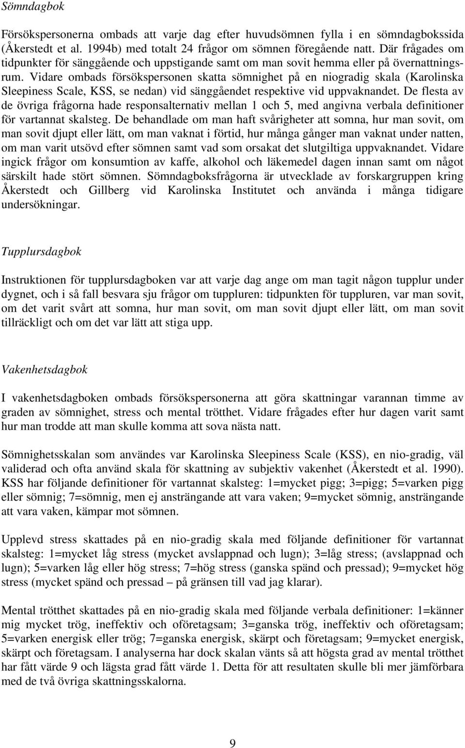 Vidare ombads försökspersonen skatta sömnighet på en niogradig skala (Karolinska Sleepiness Scale, KSS, se nedan) vid sänggåendet respektive vid uppvaknandet.