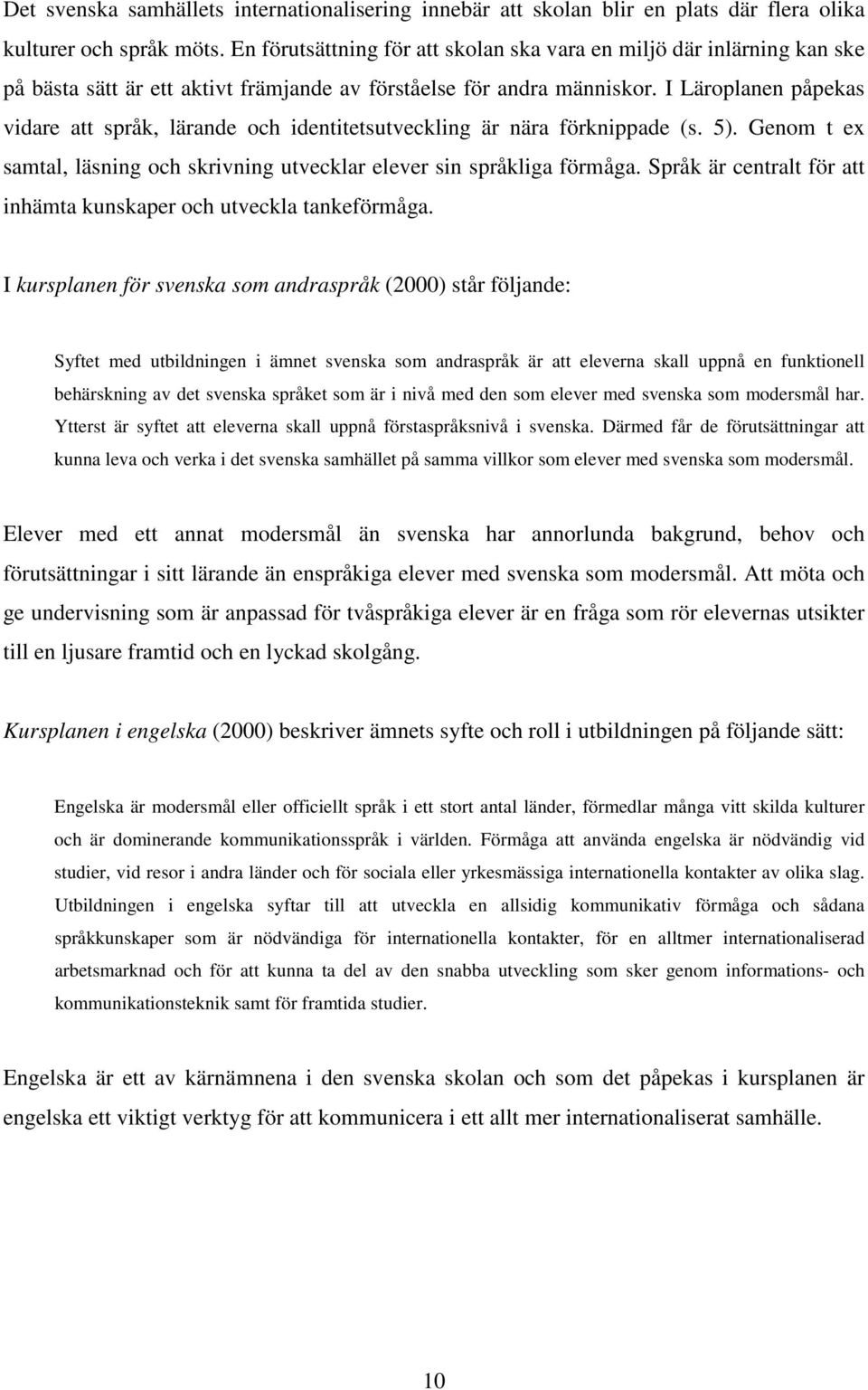 I Läroplanen påpekas vidare att språk, lärande och identitetsutveckling är nära förknippade (s. 5). Genom t ex samtal, läsning och skrivning utvecklar elever sin språkliga förmåga.