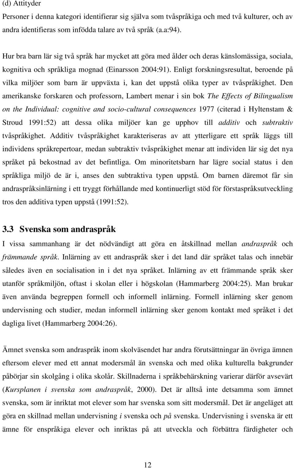 Enligt forskningsresultat, beroende på vilka miljöer som barn är uppväxta i, kan det uppstå olika typer av tvåspråkighet.