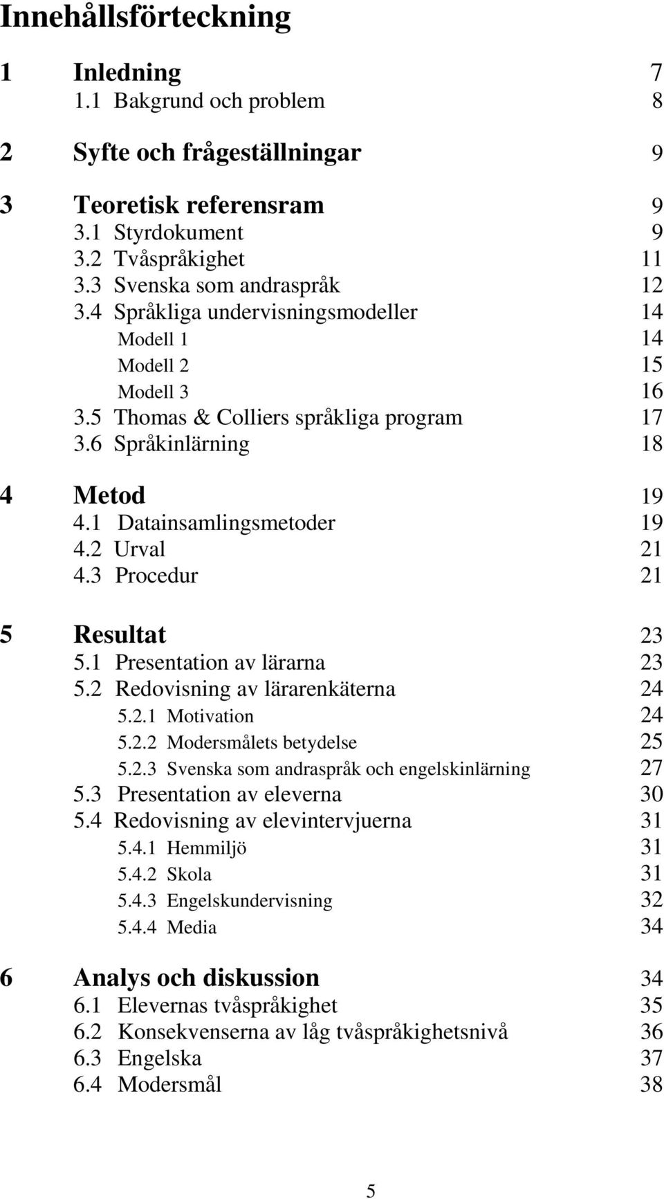 3 Procedur 21 5 Resultat 23 5.1 Presentation av lärarna 23 5.2 Redovisning av lärarenkäterna 24 5.2.1 Motivation 24 5.2.2 Modersmålets betydelse 25 5.2.3 Svenska som andraspråk och engelskinlärning 27 5.