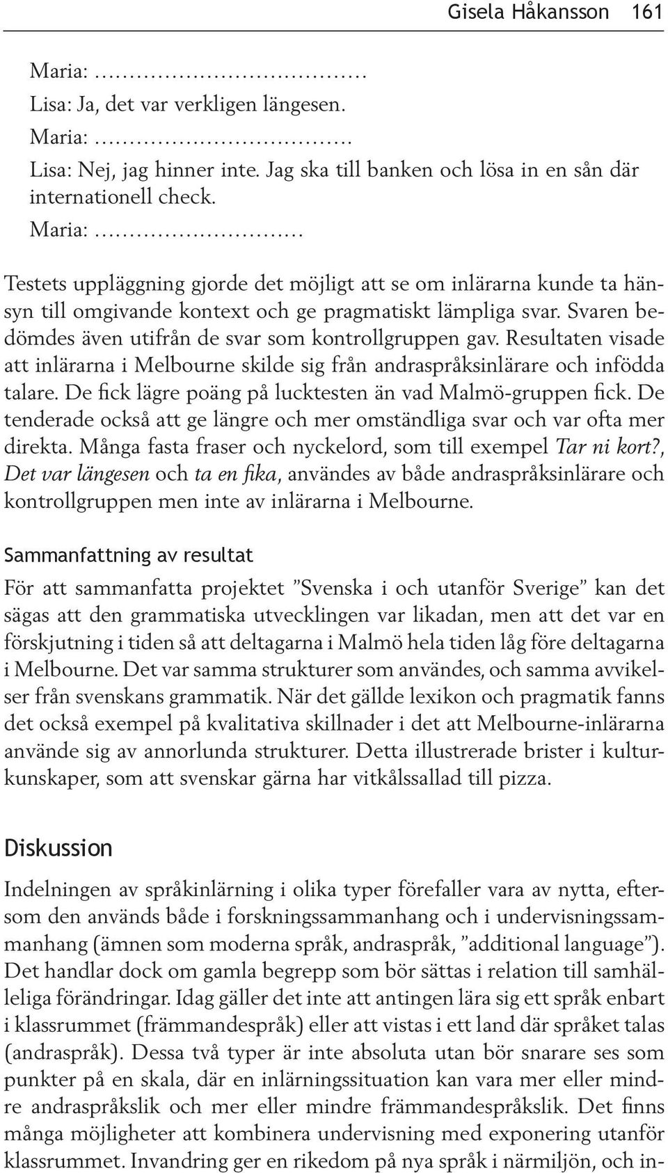 Resultaten visade att inlärarna i Melbourne skilde sig från andraspråksinlärare och infödda talare. De fick lägre poäng på lucktesten än vad Malmö-gruppen fick.