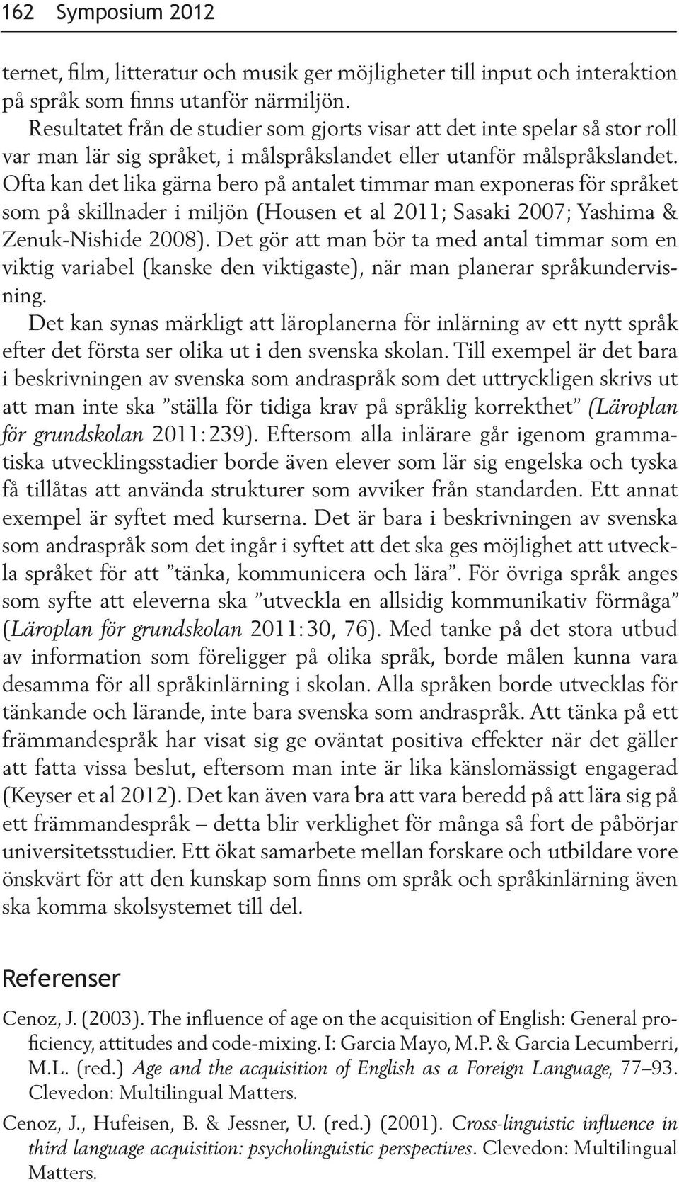 Ofta kan det lika gärna bero på antalet timmar man exponeras för språket som på skillnader i miljön (Housen et al 2011; Sasaki 2007; Yashima & Zenuk-Nishide 2008).