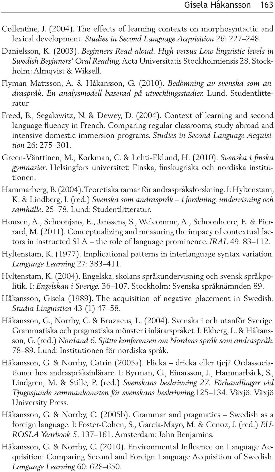 (2010). Bedömning av svenska som andraspråk. En analysmodell baserad på utvecklingsstadier. Lund. Studentlitteratur Freed, B., Segalowitz, N. & Dewey, D. (2004).
