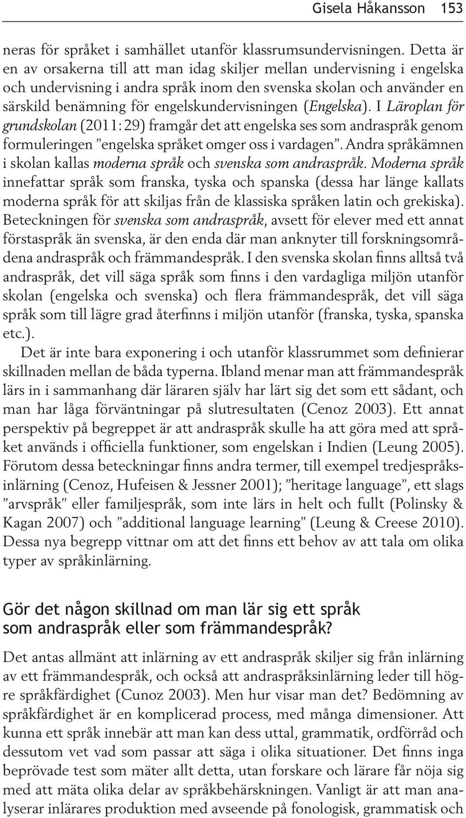 (Engelska). I Läroplan för grundskolan (2011: 29) framgår det att engelska ses som andraspråk genom formuleringen engelska språket omger oss i vardagen.