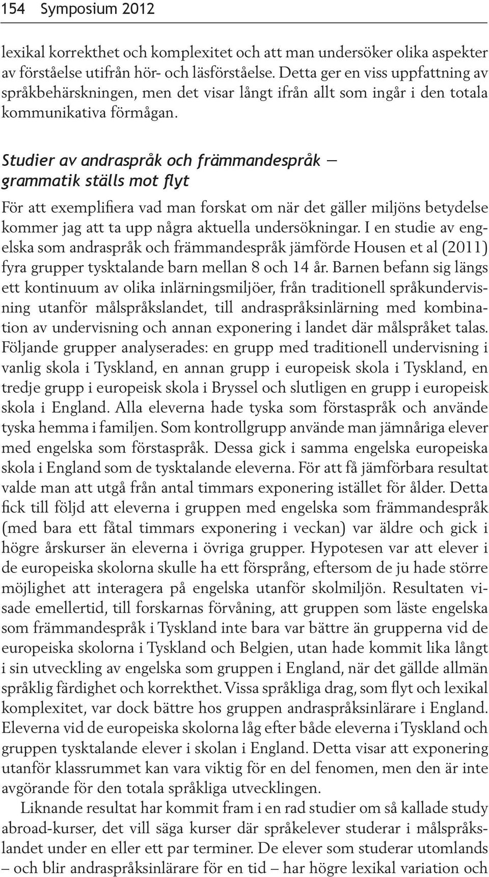 Studier av andraspråk och främmandespråk grammatik ställs mot flyt För att exemplifiera vad man forskat om när det gäller miljöns betydelse kommer jag att ta upp några aktuella undersökningar.