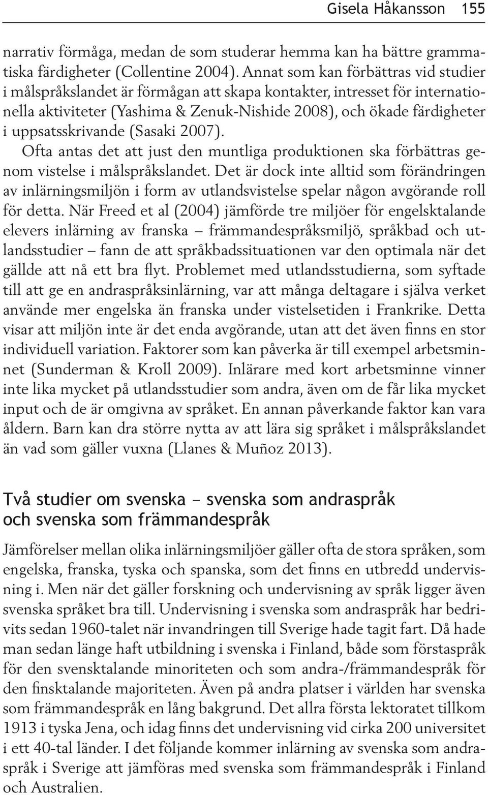 uppsatsskrivande (Sasaki 2007). Ofta antas det att just den muntliga produktionen ska förbättras genom vistelse i målspråkslandet.