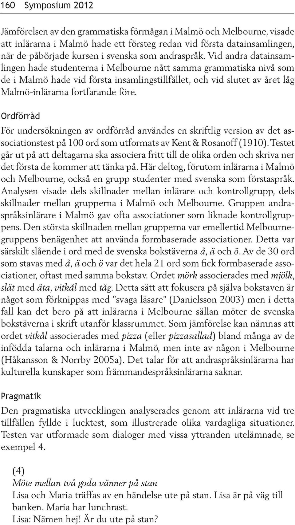 Vid andra datainsamlingen hade studenterna i Melbourne nått samma grammatiska nivå som de i Malmö hade vid första insamlingstillfället, och vid slutet av året låg Malmö-inlärarna fortfarande före.