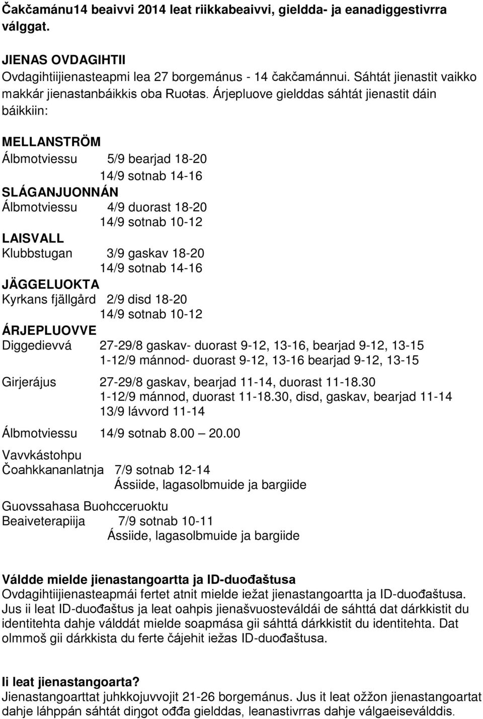 Árjepluove gielddas sáhtát jienastit dáin báikkiin: MELLANSTRÖM Álbmotviessu 5/9 bearjad 18-20 14/9 sotnab 14-16 SLÁGANJUONNÁN Álbmotviessu 4/9 duorast 18-20 14/9 sotnab 10-12 LAISVALL Klubbstugan