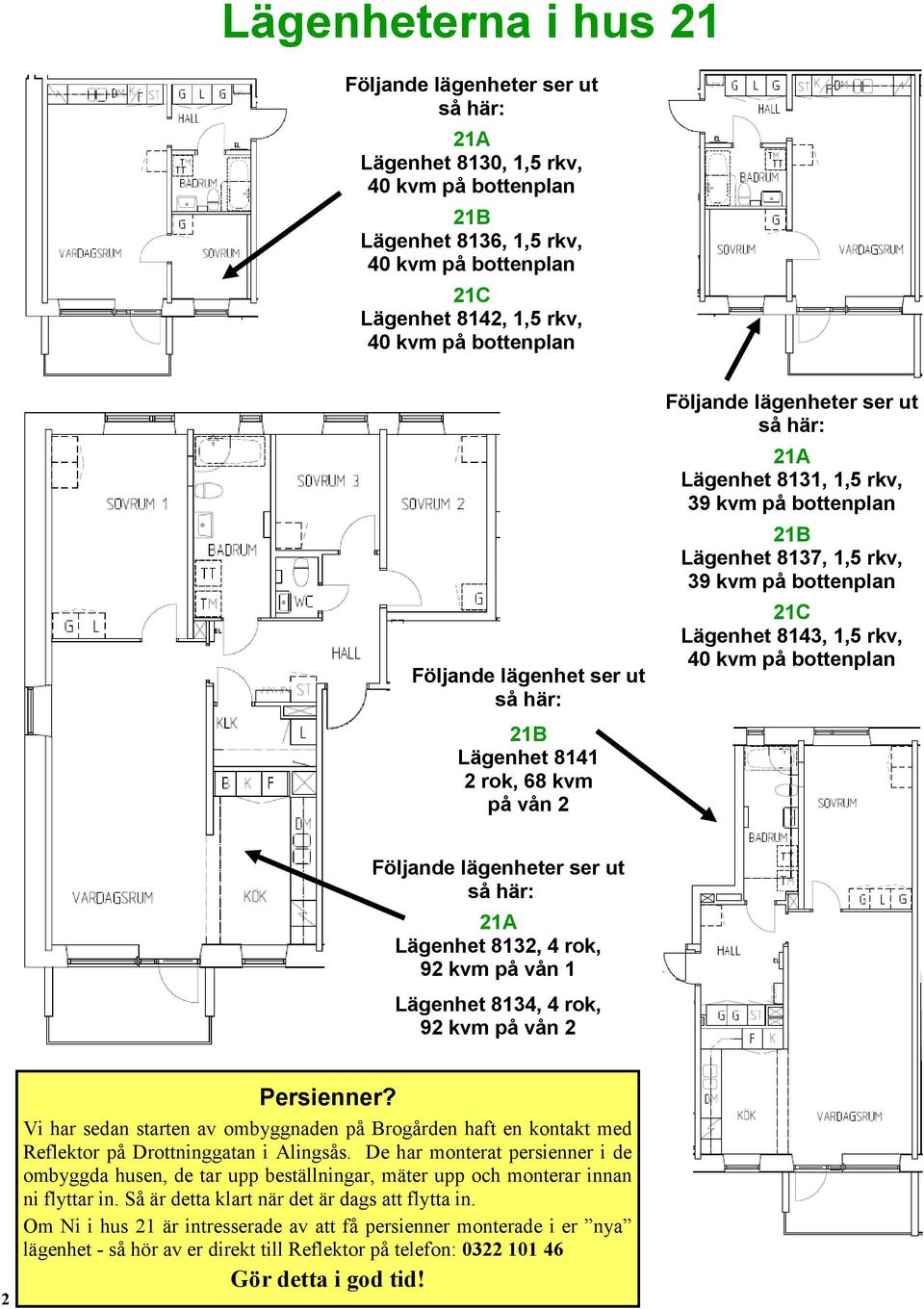 Lägenhet 8134, 4 rok, 92 kvm på vån 2 2 Persienner? Vi har sedan starten av ombyggnaden på Brogården haft en kontakt med Reflektor på Drottninggatan i Alingsås.