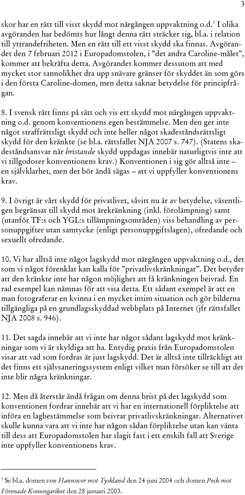 Avgörandet kommer dessutom att med mycket stor sannolikhet dra upp snävare gränser för skyddet än som görs i den första Caroline-domen, men detta saknar betydelse för principfrågan. 8.