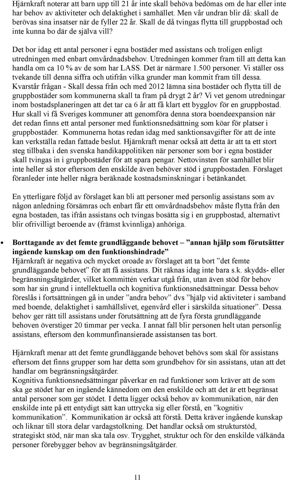 Det bor idag ett antal personer i egna bostäder med assistans och troligen enligt utredningen med enbart omvårdnadsbehov.