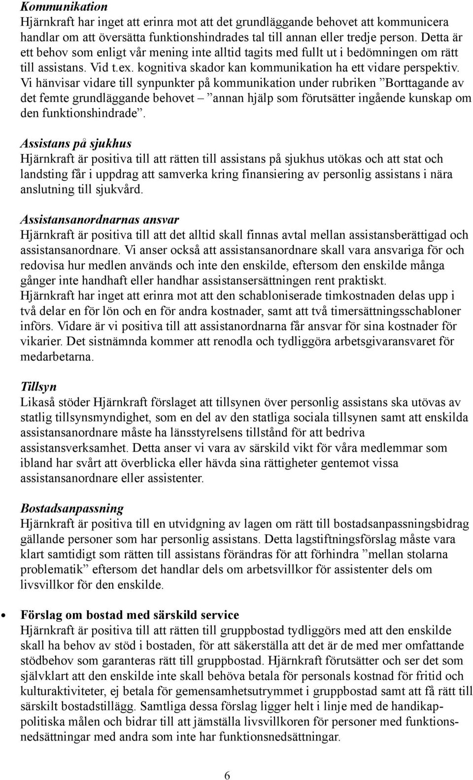 Vi hänvisar vidare till synpunkter på kommunikation under rubriken Borttagande av det femte grundläggande behovet annan hjälp som förutsätter ingående kunskap om den funktionshindrade.