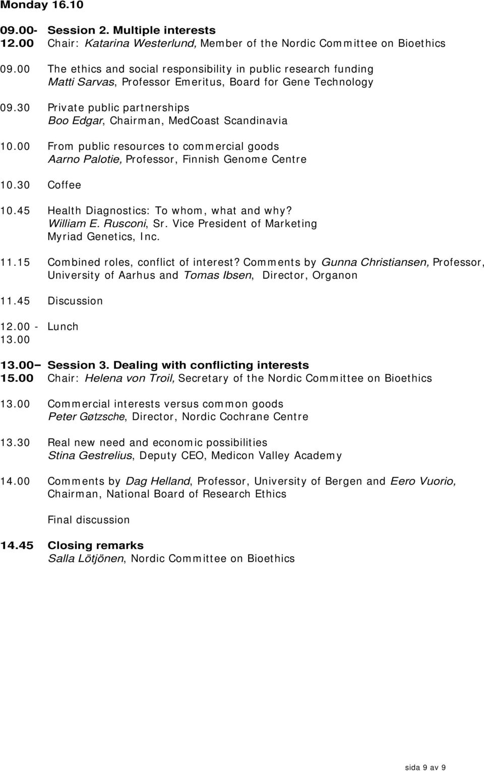 30 Private public partnerships Boo Edgar, Chairman, MedCoast Scandinavia 10.00 From public resources to commercial goods Aarno Palotie, Professor, Finnish Genome Centre 10.30 Coffee 10.