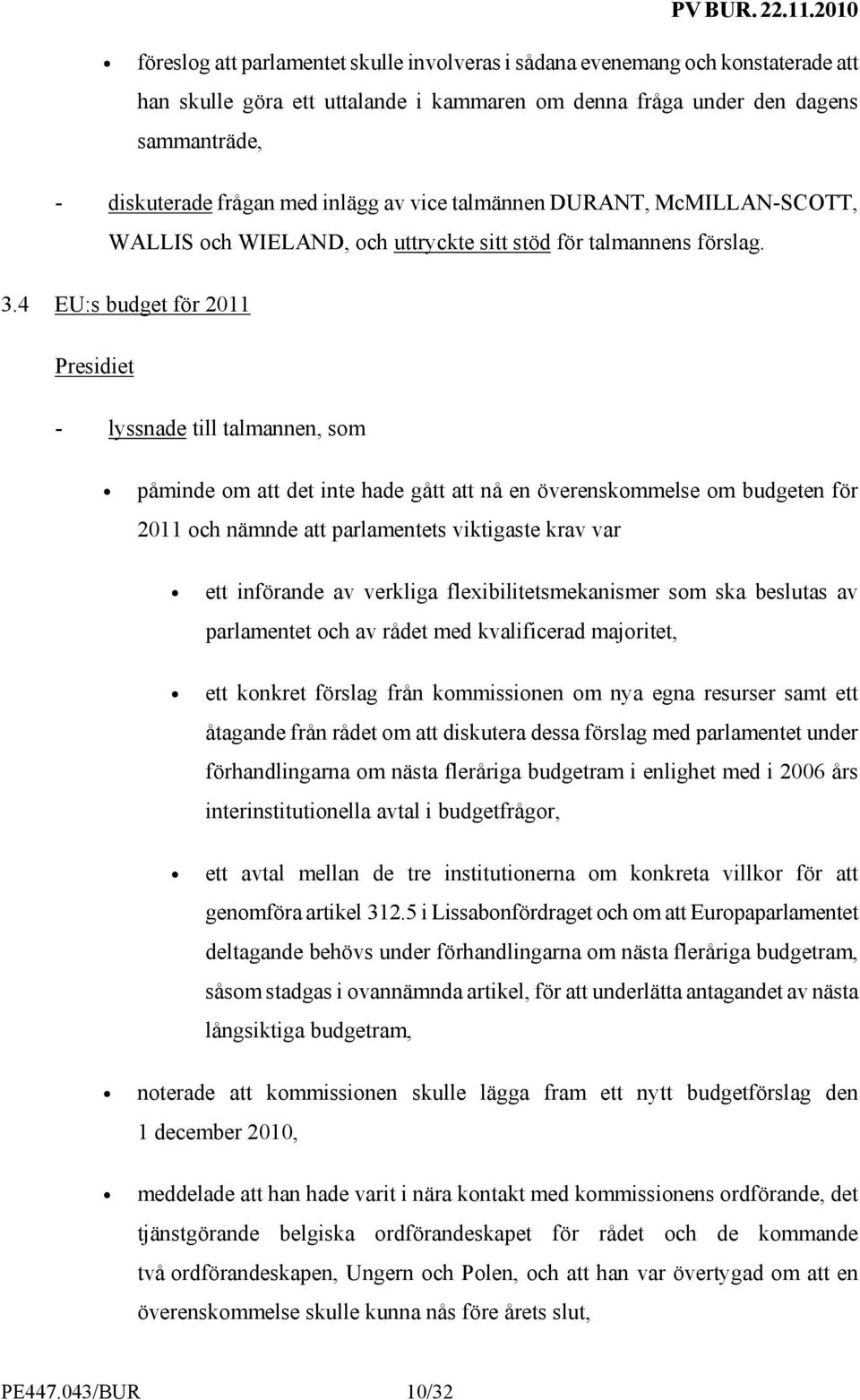 4 EU:s budget för 2011 Presidiet - lyssnade till talmannen, som påminde om att det inte hade gått att nå en överenskommelse om budgeten för 2011 och nämnde att parlamentets viktigaste krav var ett