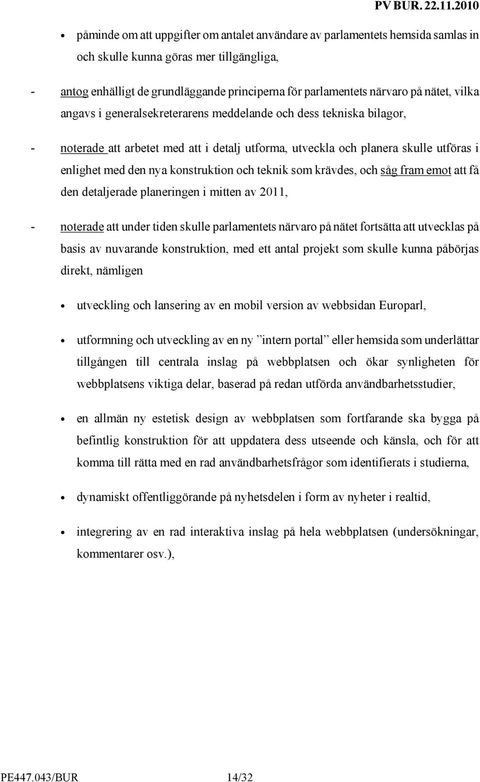 konstruktion och teknik som krävdes, och såg fram emot att få den detaljerade planeringen i mitten av 2011, - noterade att under tiden skulle parlamentets närvaro på nätet fortsätta att utvecklas på