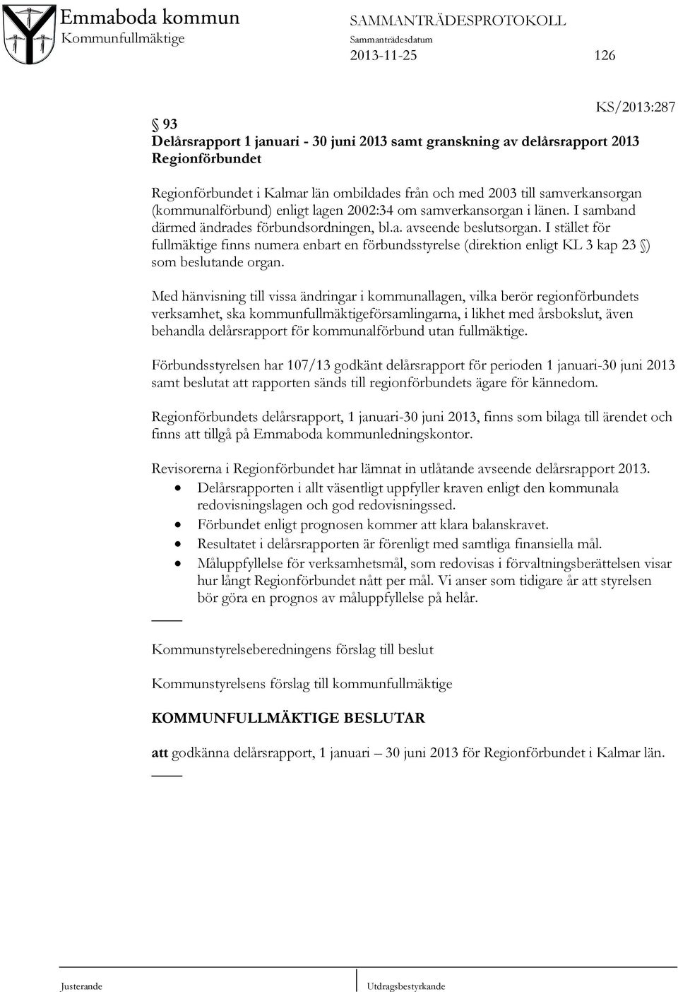 I stället för fullmäktige finns numera enbart en förbundsstyrelse (direktion enligt KL 3 kap 23 ) som beslutande organ.