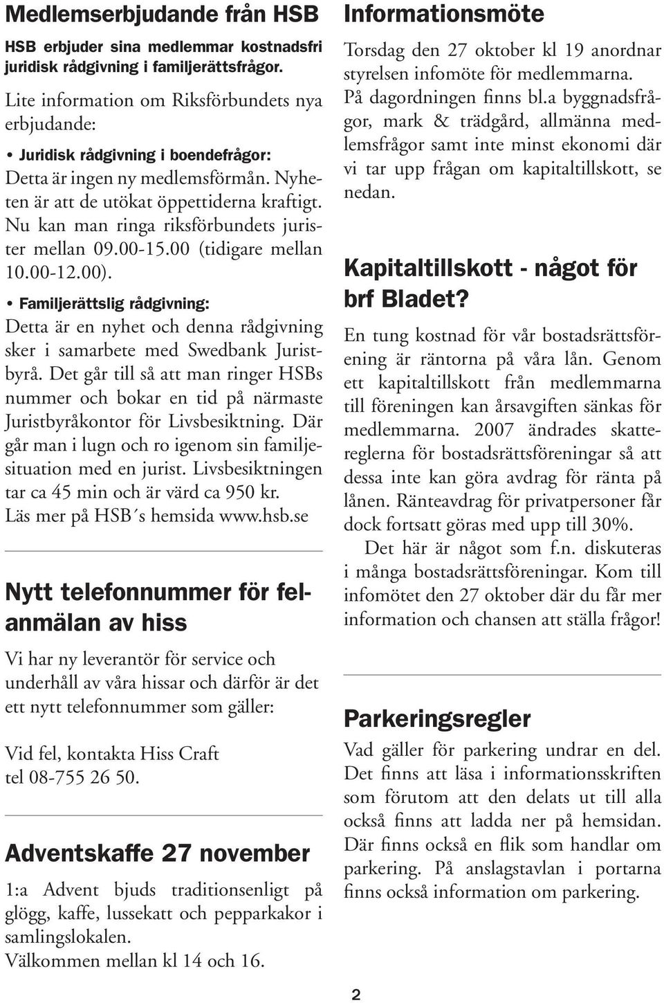 Nu kan man ringa riksförbundets jurister mellan 09.00-15.00 (tidigare mellan 10.00-12.00). Familjerättslig rådgivning: Detta är en nyhet och denna rådgivning sker i samarbete med Swedbank Juristbyrå.