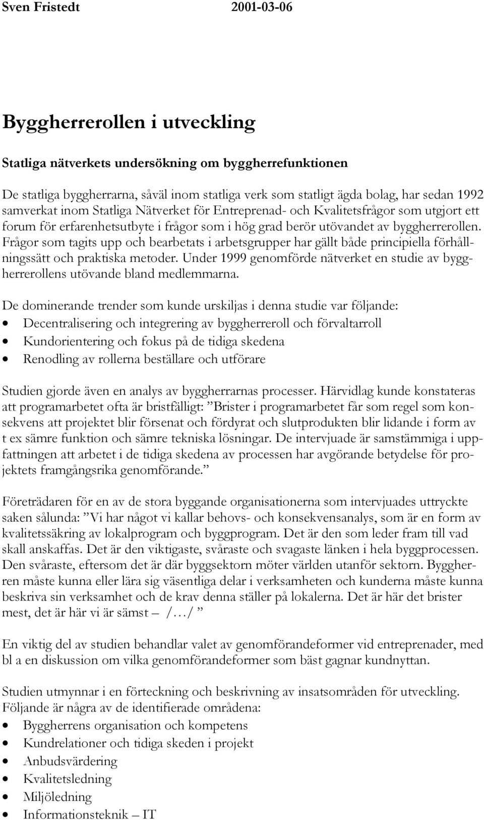 Frågor som tagits upp och bearbetats i arbetsgrupper har gällt både principiella förhållningssätt och praktiska metoder.