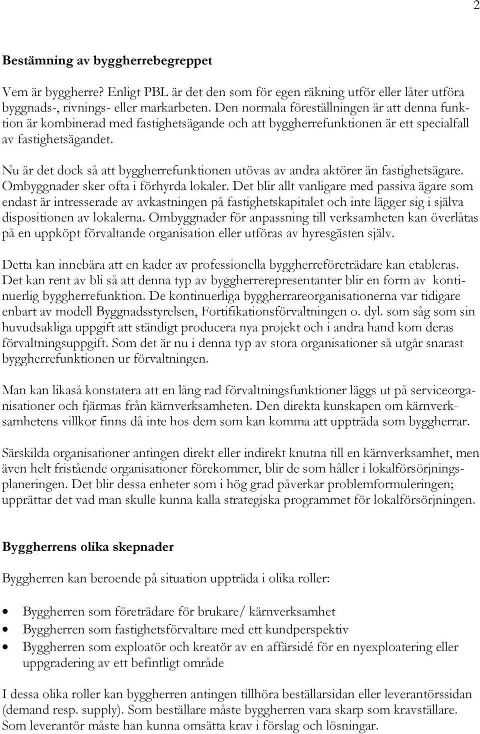 Nu är det dock så att byggherrefunktionen utövas av andra aktörer än fastighetsägare. Ombyggnader sker ofta i förhyrda lokaler.