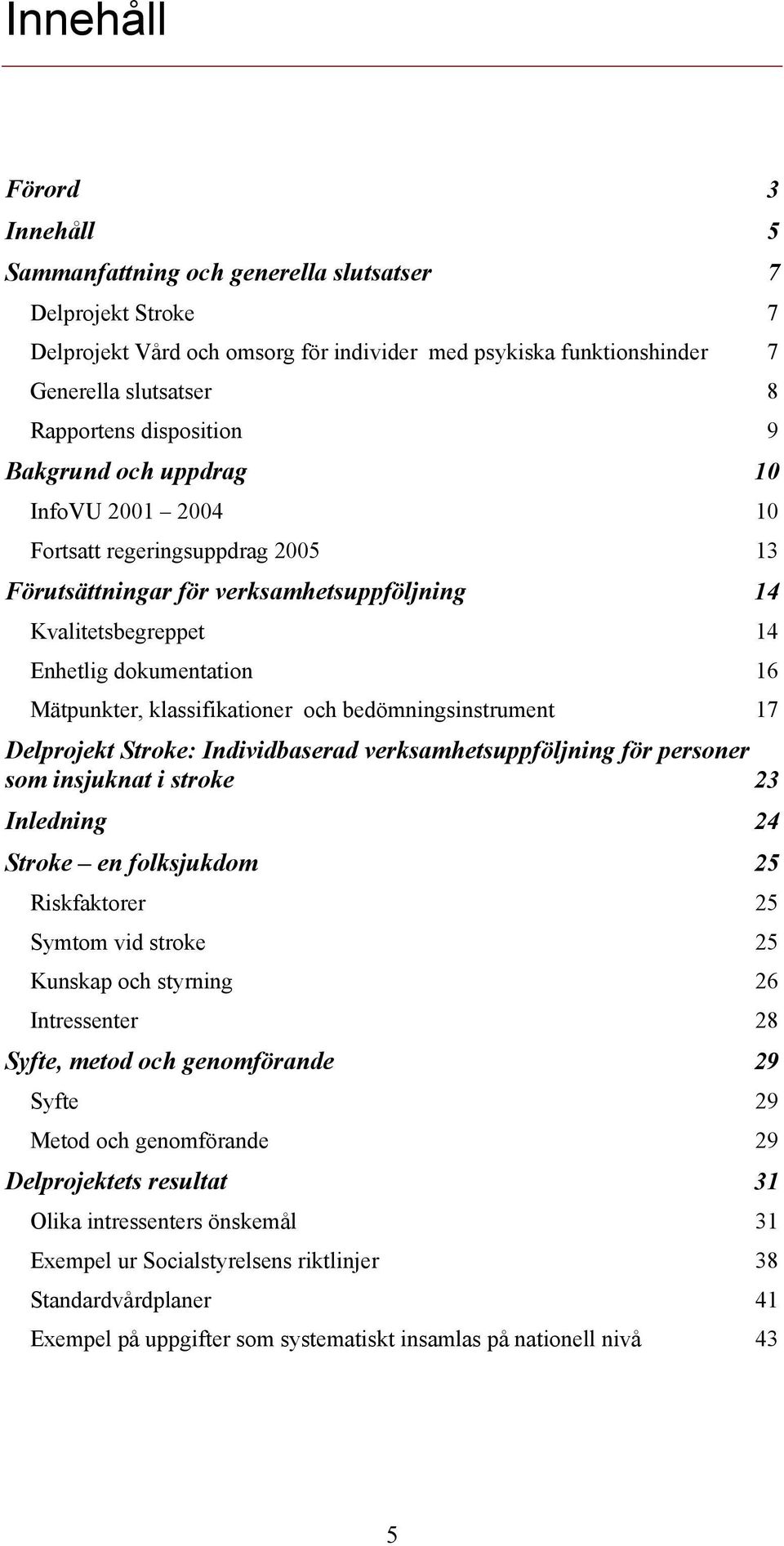 klassifikationer och bedömningsinstrument 17 Delprojekt Stroke: Individbaserad verksamhetsuppföljning för personer som insjuknat i stroke 23 Inledning 24 Stroke en folksjukdom 25 Riskfaktorer 25