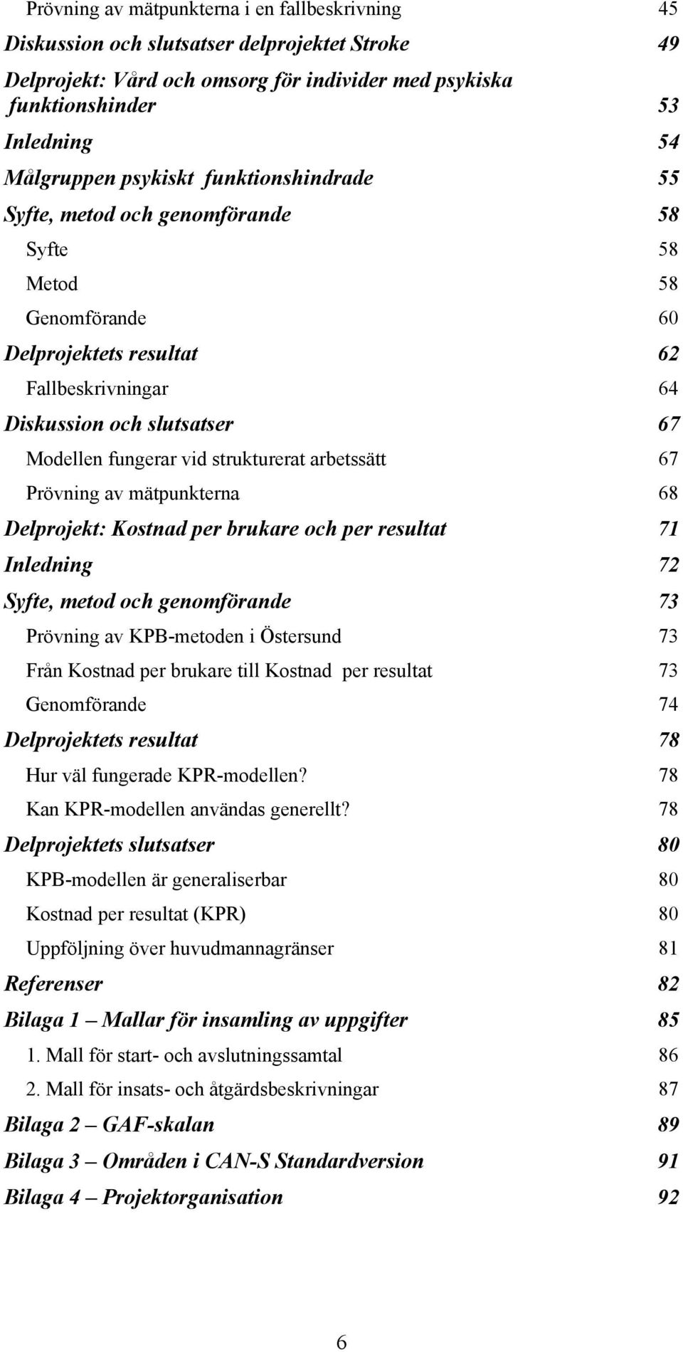 strukturerat arbetssätt 67 Prövning av mätpunkterna 68 Delprojekt: Kostnad per brukare och per resultat 71 Inledning 72 Syfte, metod och genomförande 73 Prövning av KPB-metoden i Östersund 73 Från