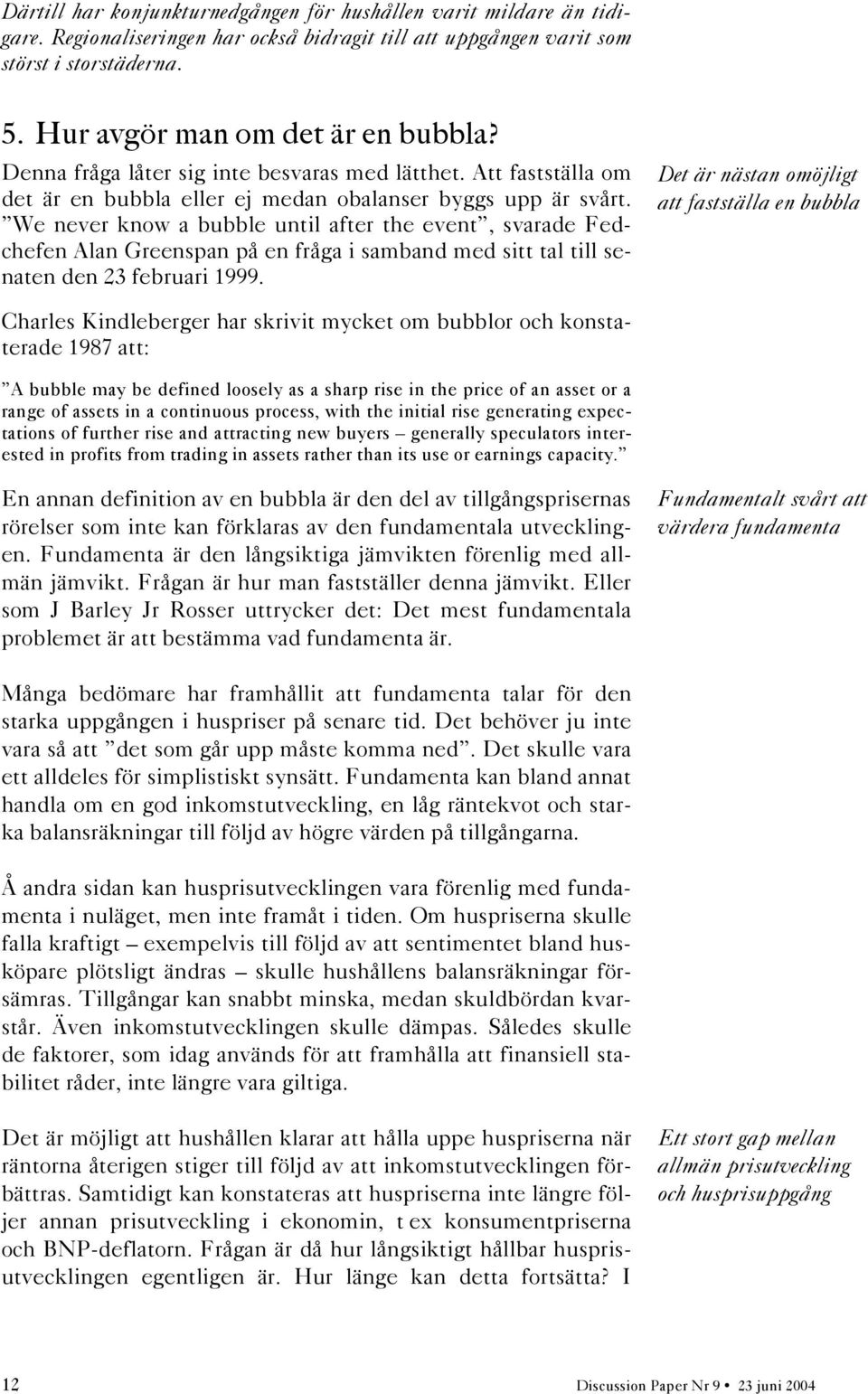 We never know a bubble until after the event, svarade Fedchefen Alan Greenspan på en fråga i samband med sitt tal till senaten den 23 februari 1999.