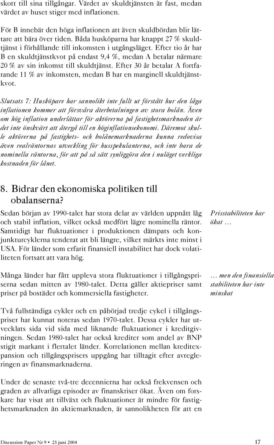 Efter tio år har B en skuldtjänstkvot på endast 9,4 %, medan A betalar närmare 20 % av sin inkomst till skuldtjänst.