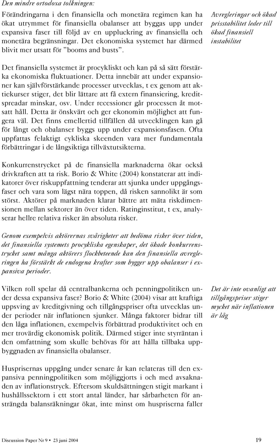 Avregleringar och ökad prisstabilitet leder till ökad finansiell instabilitet Det finansiella systemet är procykliskt och kan på så sätt förstärka ekonomiska fluktuationer.