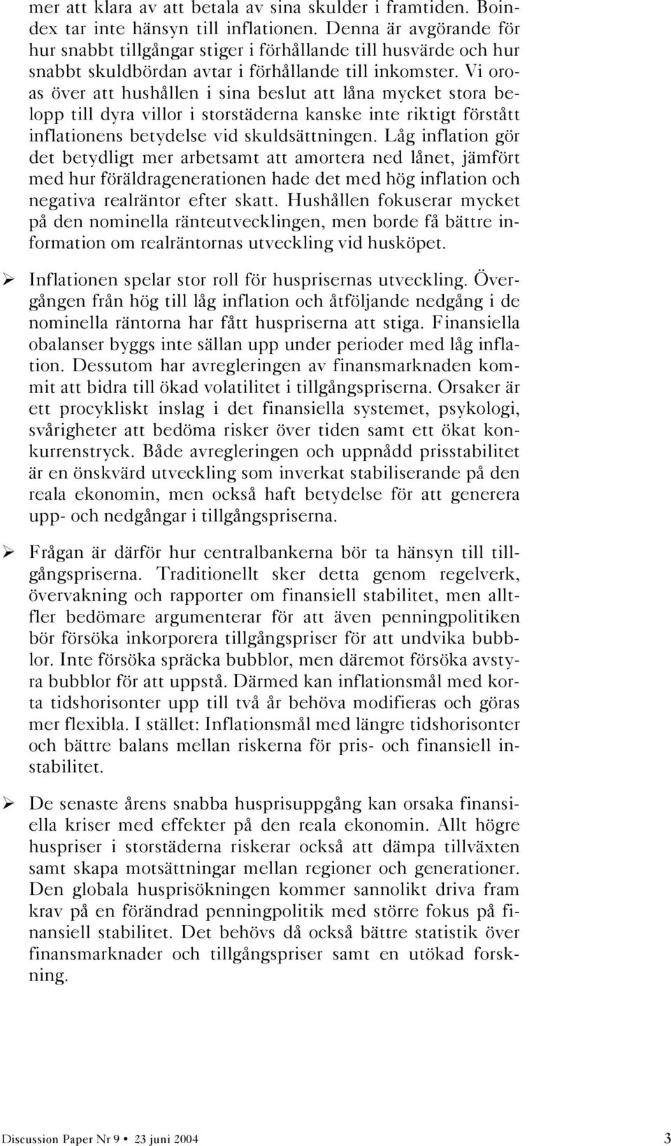 Vi oroas över att hushållen i sina beslut att låna mycket stora belopp till dyra villor i storstäderna kanske inte riktigt förstått inflationens betydelse vid skuldsättningen.