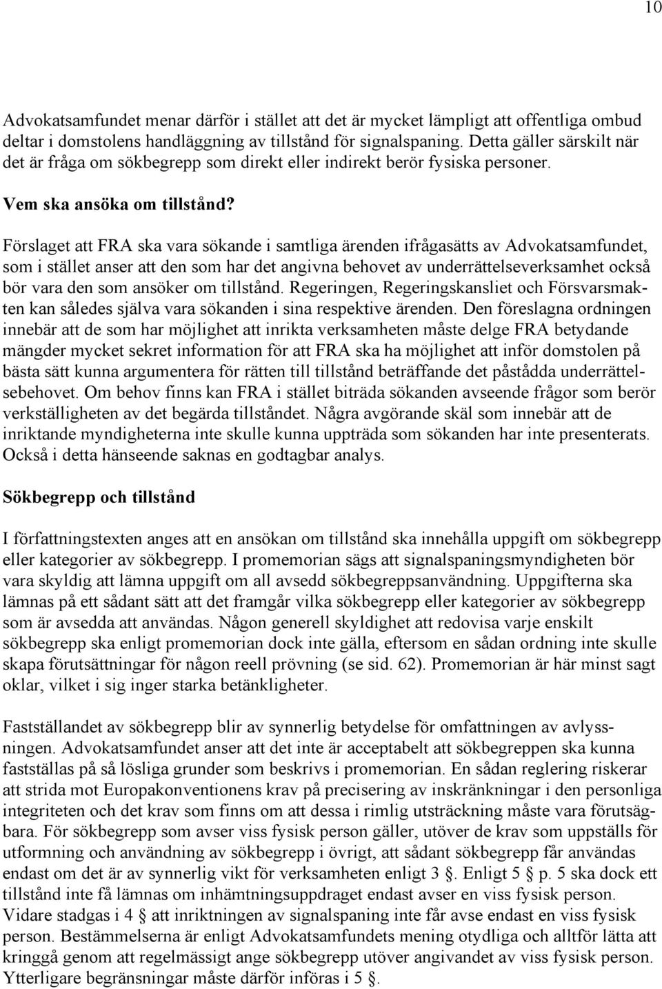 Förslaget att FRA ska vara sökande i samtliga ärenden ifrågasätts av Advokatsamfundet, som i stället anser att den som har det angivna behovet av underrättelseverksamhet också bör vara den som