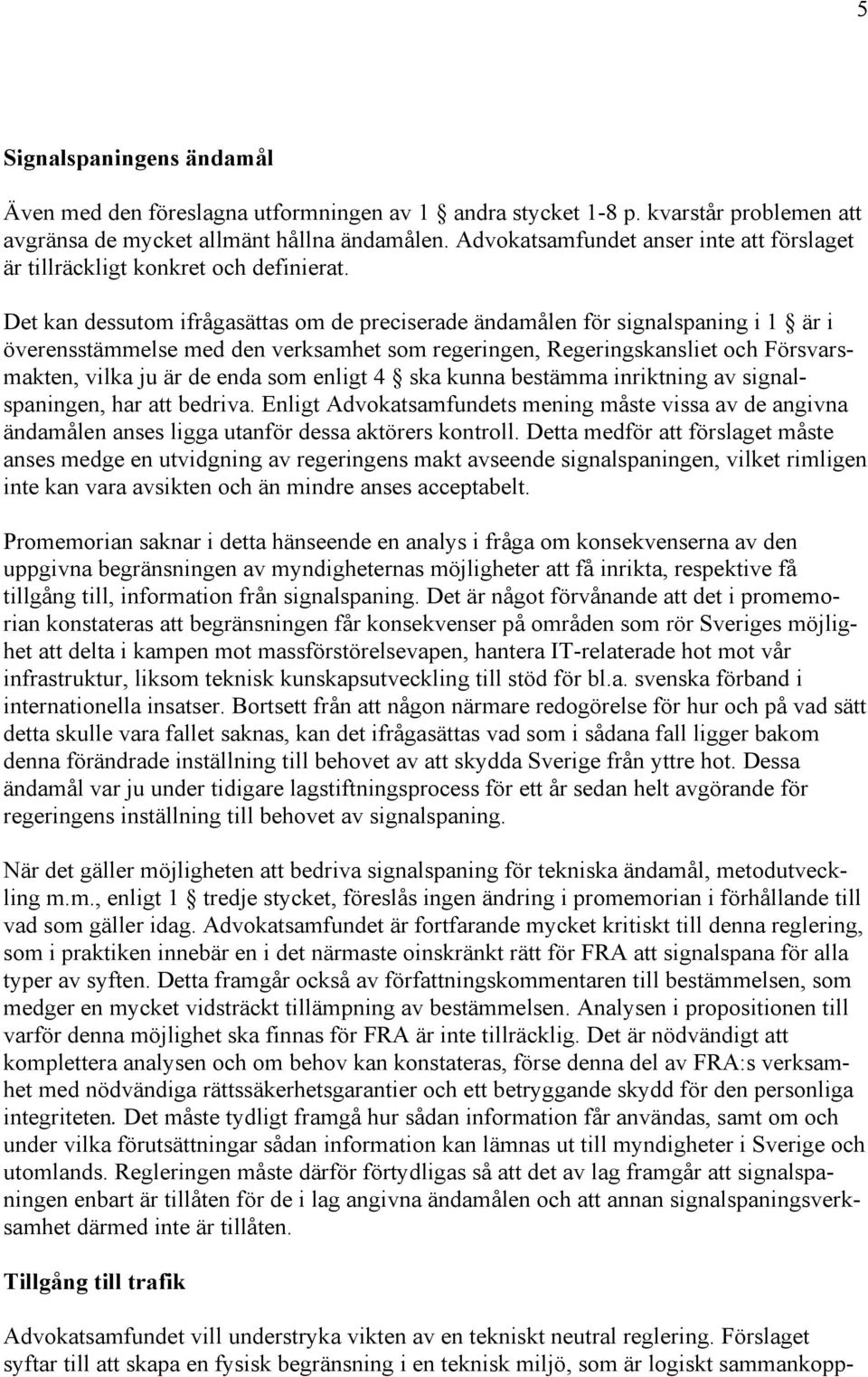 Det kan dessutom ifrågasättas om de preciserade ändamålen för signalspaning i 1 är i överensstämmelse med den verksamhet som regeringen, Regeringskansliet och Försvarsmakten, vilka ju är de enda som