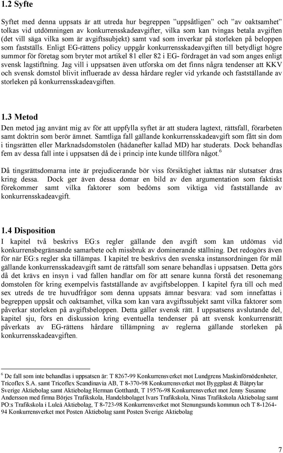 Enligt EG-rättens policy uppgår konkurrensskadeavgiften till betydligt högre summor för företag som bryter mot artikel 81 eller 82 i EG- fördraget än vad som anges enligt svensk lagstiftning.