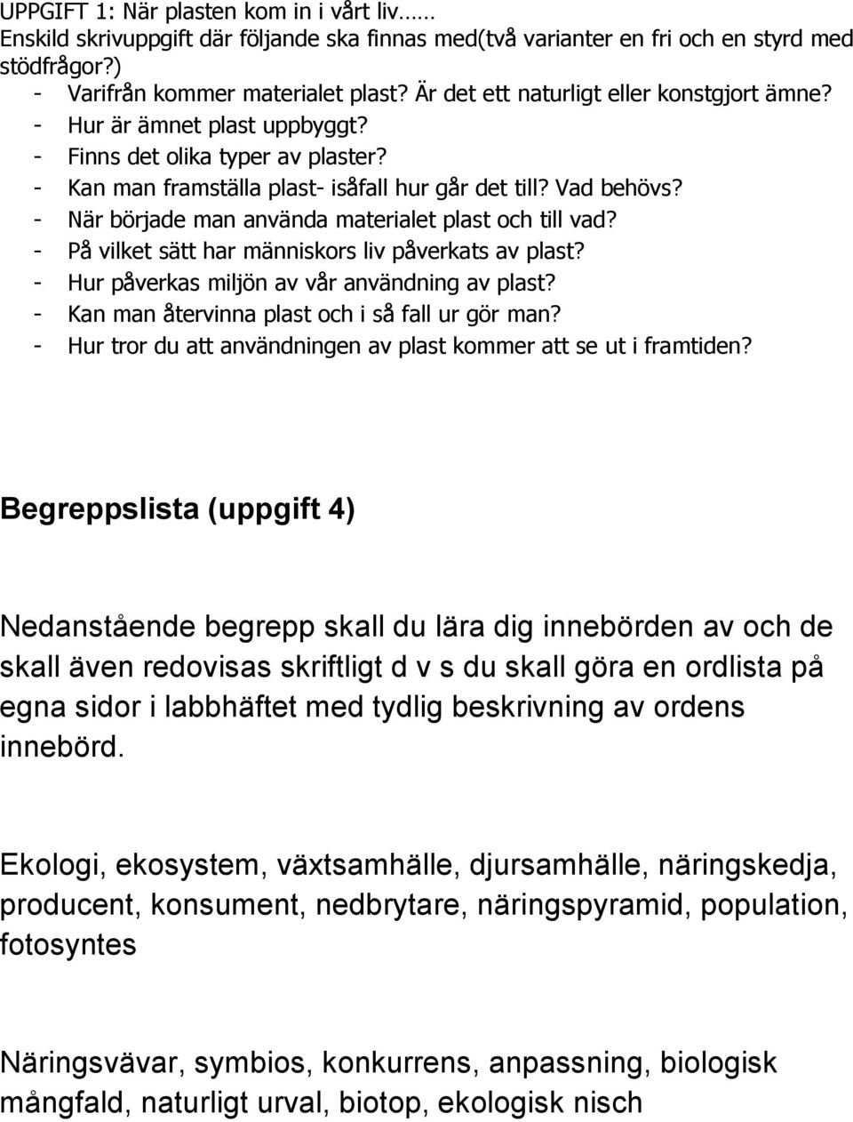 - När började man använda materialet plast och till vad? - På vilket sätt har människors liv påverkats av plast? - Hur påverkas miljön av vår användning av plast?