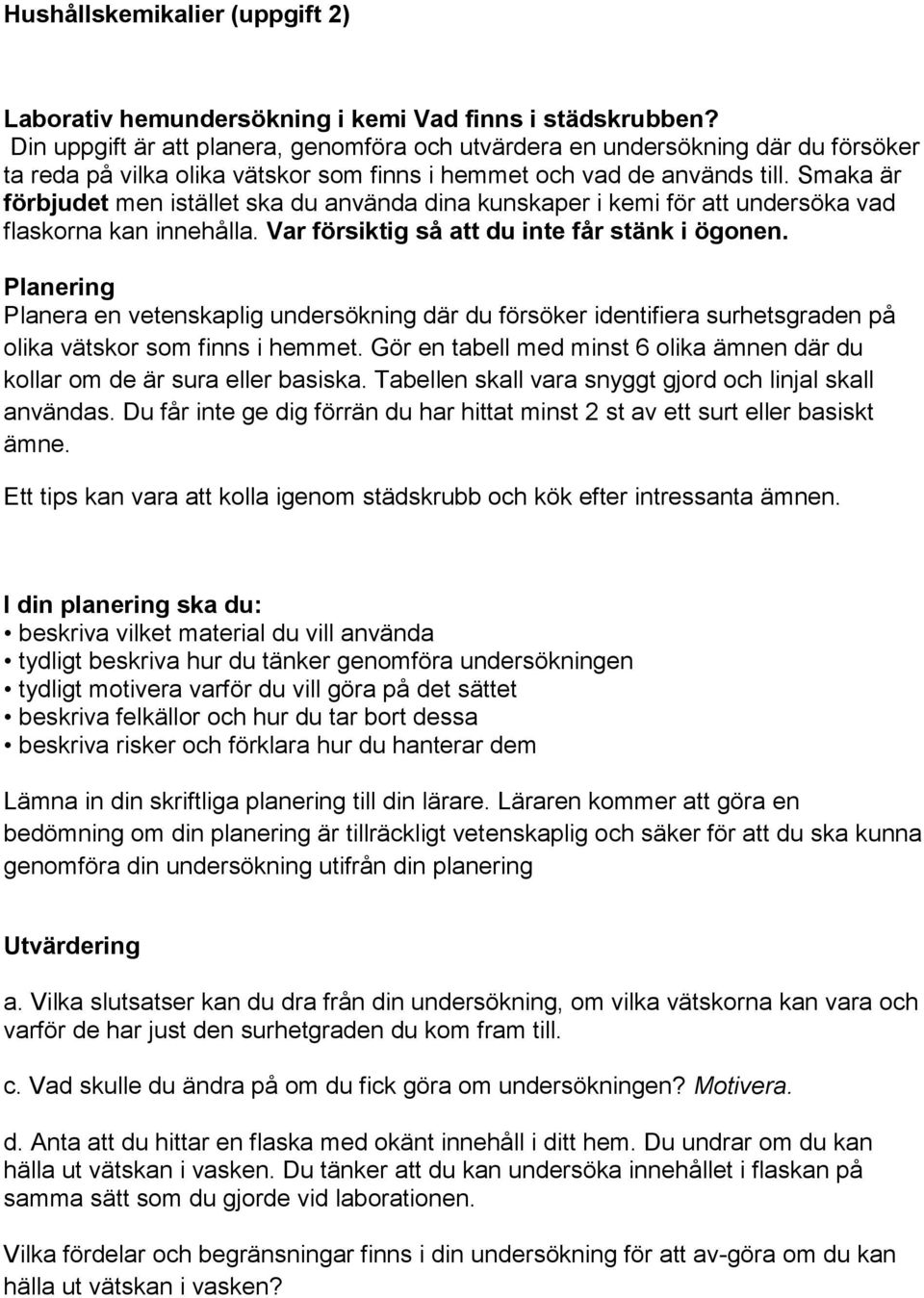 Smaka är förbjudet men istället ska du använda dina kunskaper i kemi för att undersöka vad flaskorna kan innehålla. Var försiktig så att du inte får stänk i ögonen.