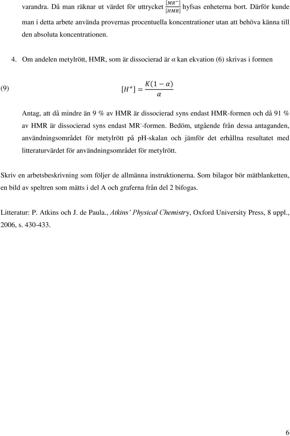 Om andelen metylrött, HMR, som är dissocierad är α kan ekvation (6) skrivas i formen (9) [H + ] = K(1 α) α Antag, att då mindre än 9 % av HMR är dissocierad syns endast HMR-formen och då 91 % av HMR