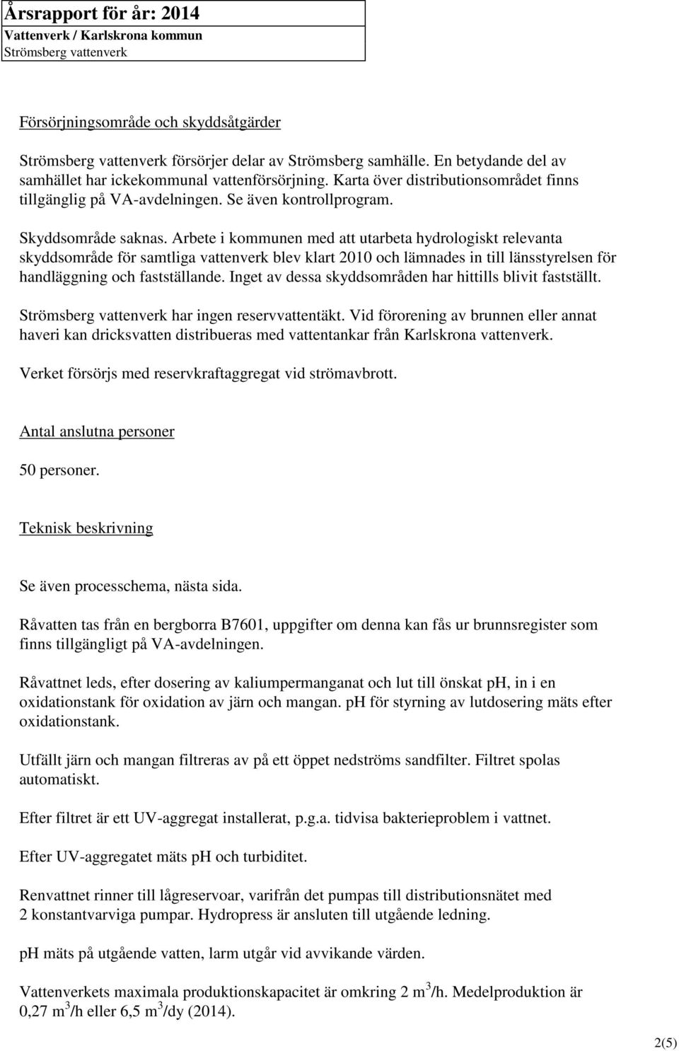 Arbete i kommunen med att utarbeta hydrologiskt relevanta skyddsområde för samtliga vattenverk blev klart 2010 och lämnades in till länsstyrelsen för handläggning och fastställande.