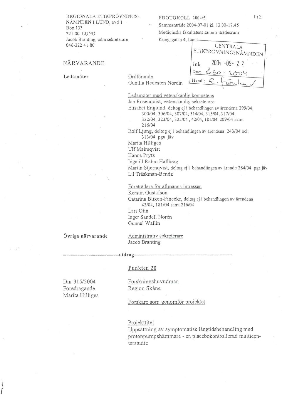 vetenskaplig kompetens Jan Rosenquist, vetenskaplig sekreterare Elisabet Englund, deltog ej i behandlingen av ärendena 299/04, 300/04, 306/04, 307/04,314/04,315/04,317/04, 322/04, 323/04, 325/04,