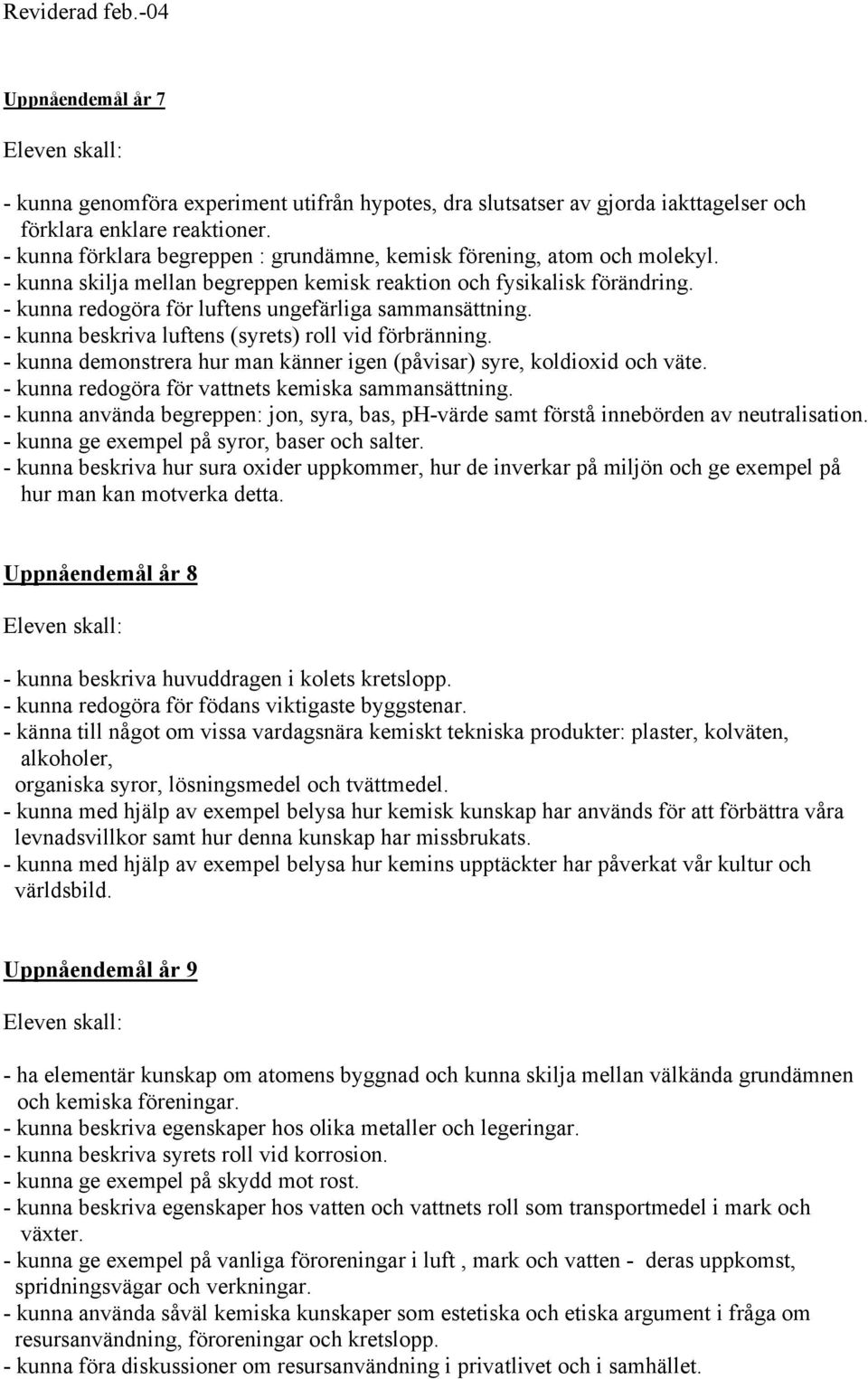 - kunna redogöra för luftens ungefärliga sammansättning. - kunna beskriva luftens (syrets) roll vid förbränning. - kunna demonstrera hur man känner igen (påvisar) syre, koldioxid och väte.