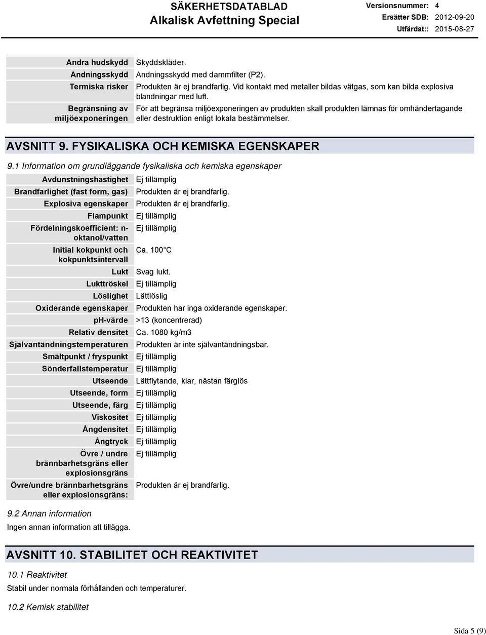 För att begränsa miljöexponeringen av produkten skall produkten lämnas för omhändertagande eller destruktion enligt lokala bestämmelser. AVSNITT 9. FYSIKALISKA OCH KEMISKA EGENSKAPER 9.