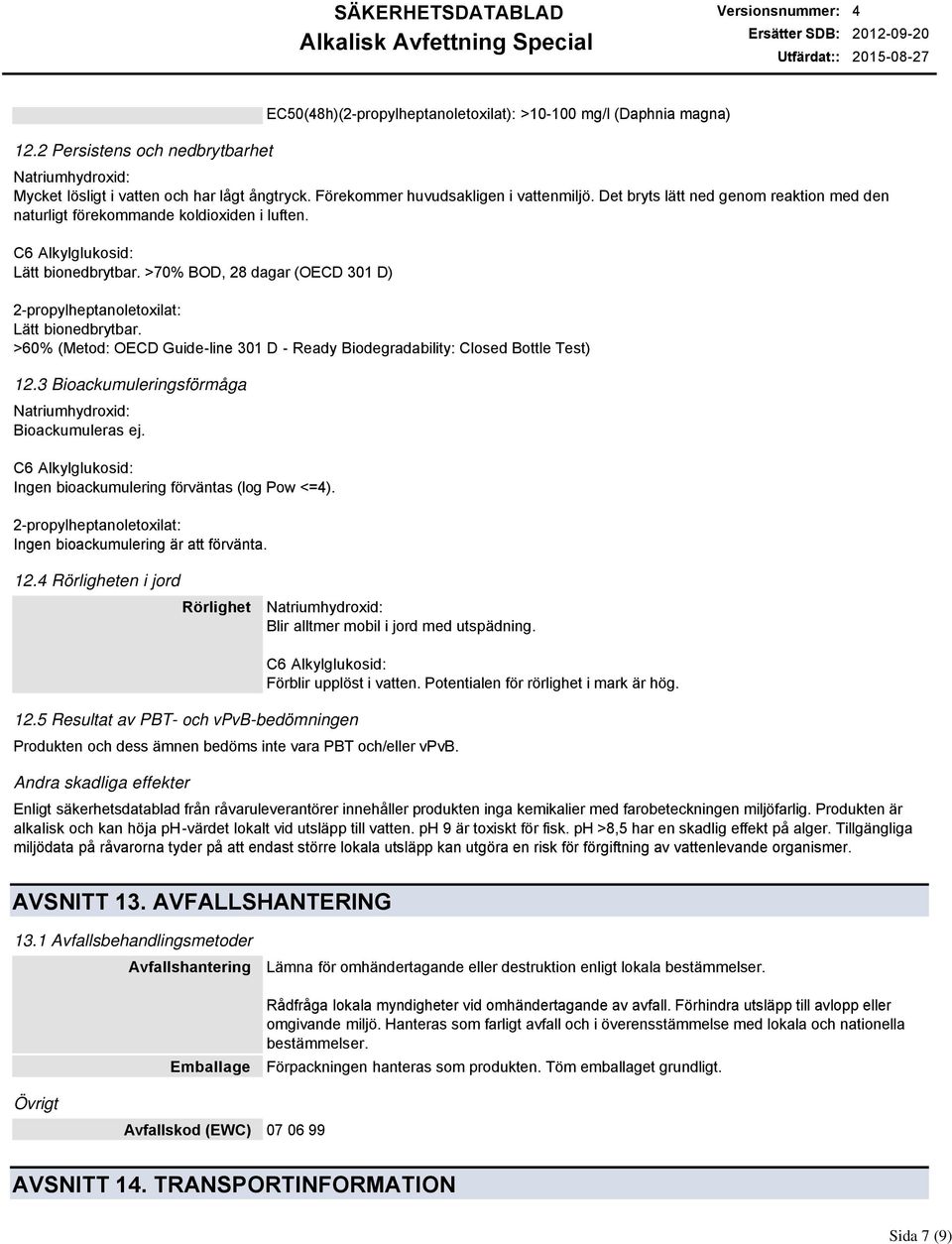 >70% BOD, 28 dagar (OECD 301 D) 2-propylheptanoletoxilat: Lätt bionedbrytbar. >60% (Metod: OECD Guide-line 301 D - Ready Biodegradability: Closed Bottle Test) 12.