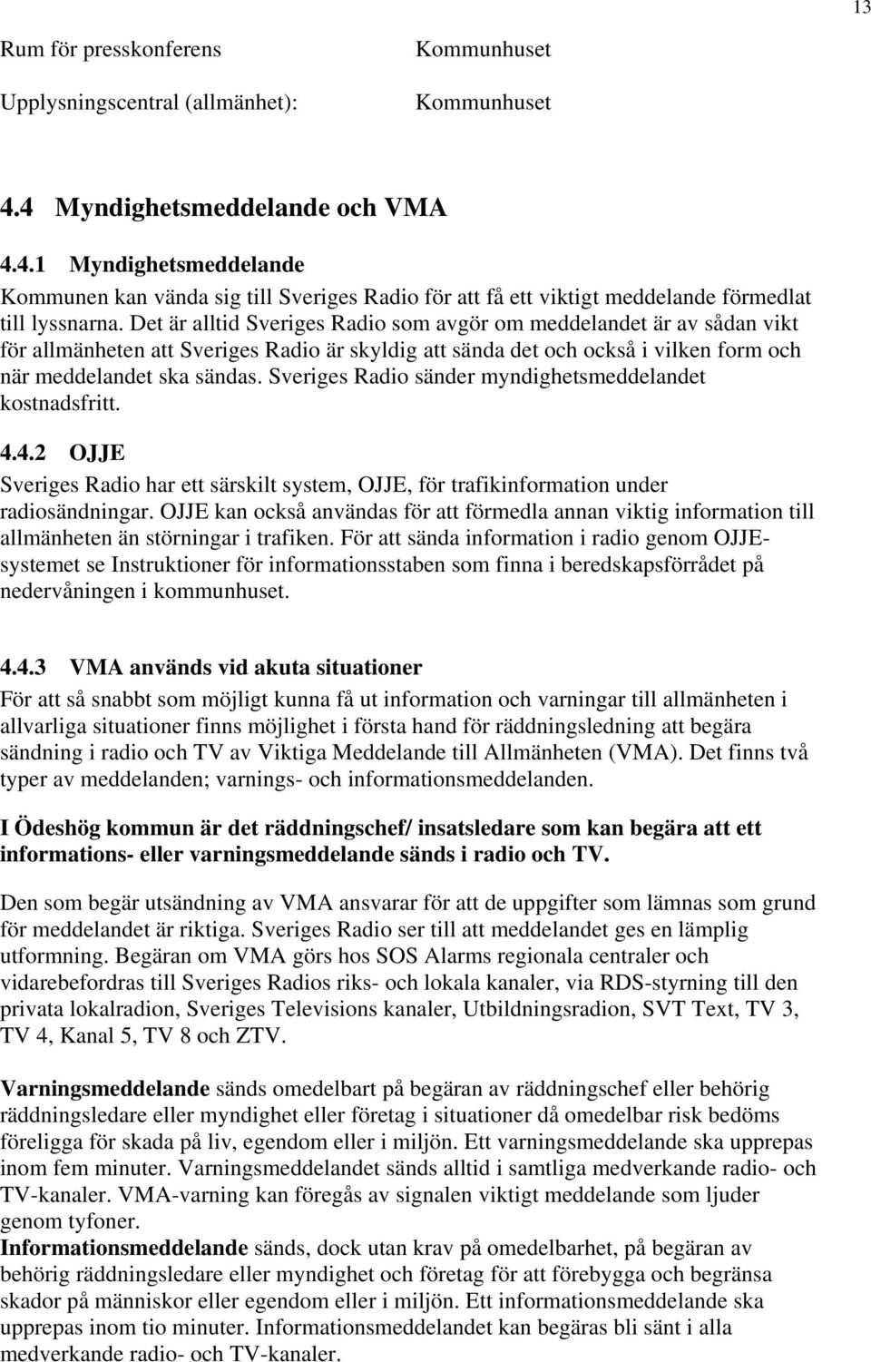 Det är alltid Sveriges Radio som avgör om meddelandet är av sådan vikt för allmänheten att Sveriges Radio är skyldig att sända det och också i vilken form och när meddelandet ska sändas.