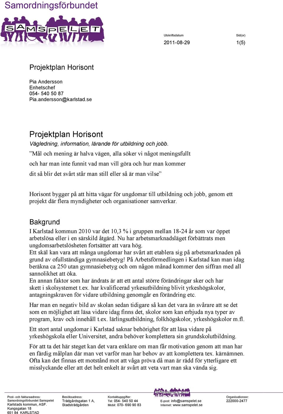 Mål och mening är halva vägen, alla söker vi något meningsfullt och har man inte funnit vad man vill göra och hur man kommer dit så blir det svårt står man still eller så är man vilse Horisont bygger